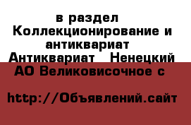  в раздел : Коллекционирование и антиквариат » Антиквариат . Ненецкий АО,Великовисочное с.